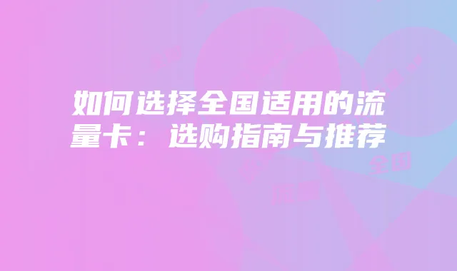 如何选择全国适用的流量卡:选购指南与推荐