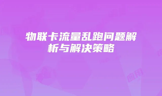 物联卡流量乱跑问题解析与解决策略