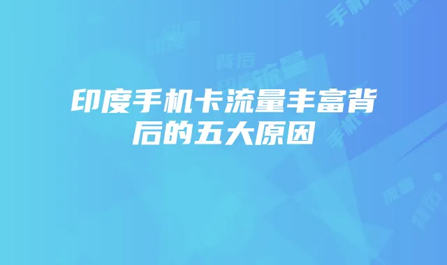 印度手机卡流量丰富背后的五大原因