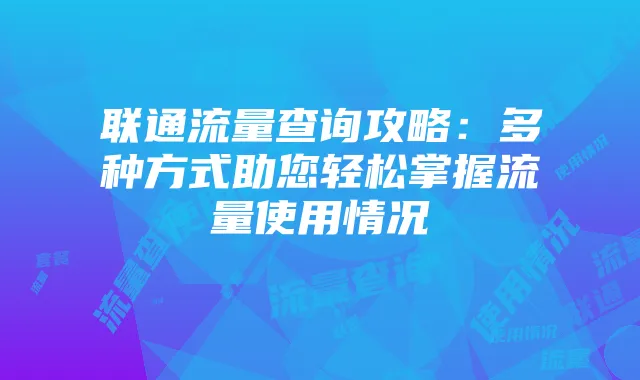 联通流量查询攻略：多种方式助您轻松掌握流量使用情况