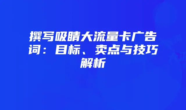 撰写吸睛大流量卡广告词:目标、卖点与技巧解析