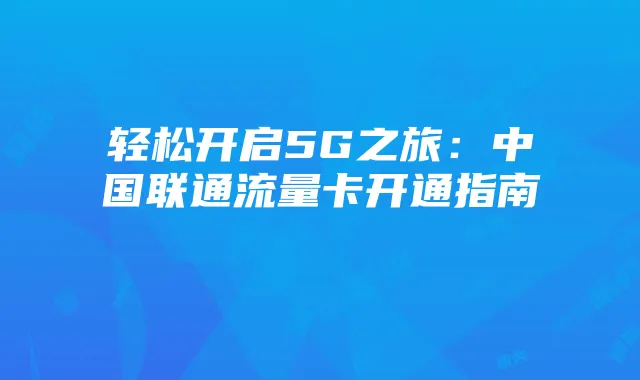 轻松开启5G之旅：中国联通流量卡开通指南