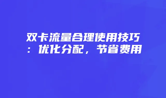 双卡流量合理使用技巧:优化分配,节省费用