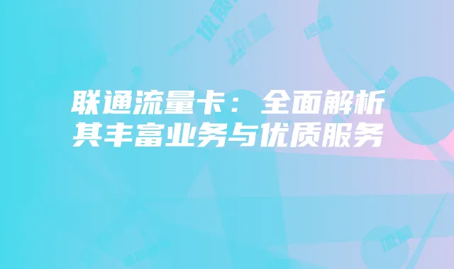 联通流量卡:全面解析其丰富业务与优质服务