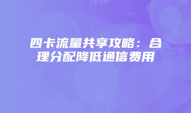 四卡流量共享攻略：合理分配降低通信费用