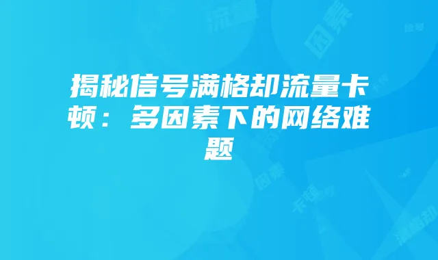 揭秘信号满格却流量卡顿：多因素下的网络难题