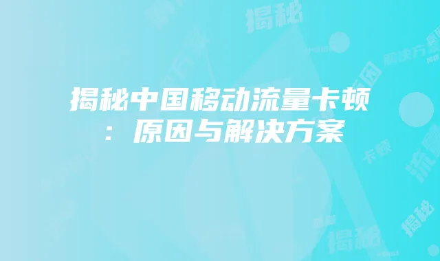 揭秘中国移动流量卡顿:原因与解决方案