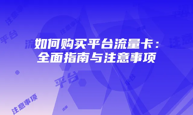 如何购买平台流量卡:全面指南与注意事项