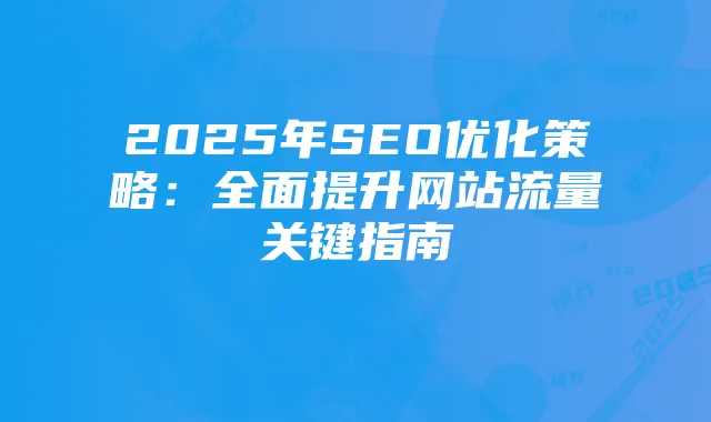 2025年SEO优化策略:全面提升网站流量关键指南