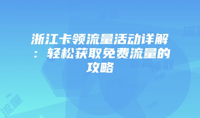 浙江卡领流量活动详解:轻松获取免费流量的攻略