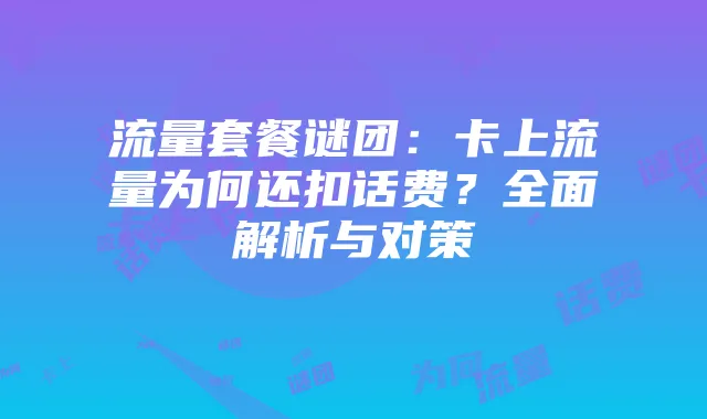 流量套餐谜团:卡上流量为何还扣话费?全面解析与对策