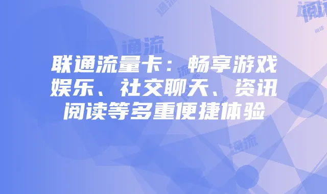 联通流量卡:畅享游戏娱乐、社交聊天、资讯阅读等多重便捷体验