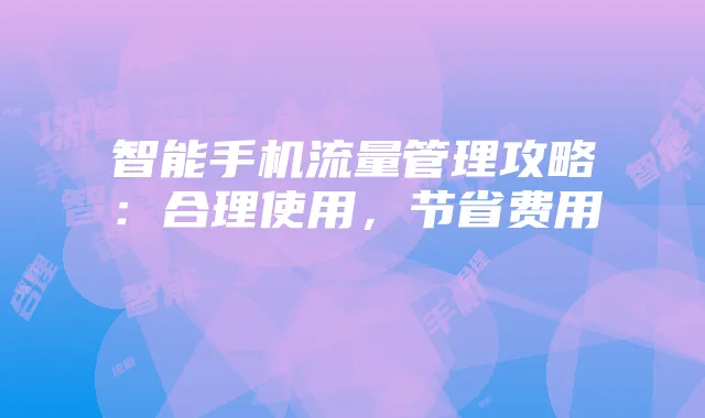 智能手机流量管理攻略:合理使用,节省费用