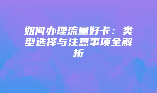 如何办理流量好卡:类型选择与注意事项全解析