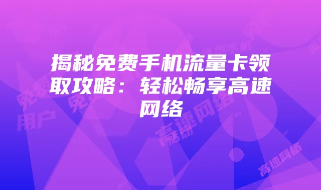 揭秘免费手机流量卡领取攻略：轻松畅享高速网络