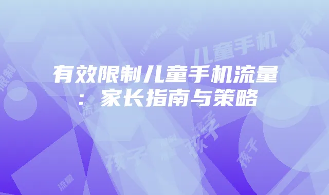 有效限制儿童手机流量:家长指南与策略