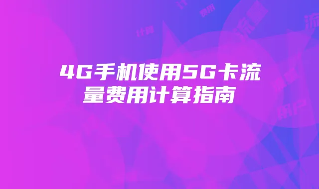 4G手机使用5G卡流量费用计算指南