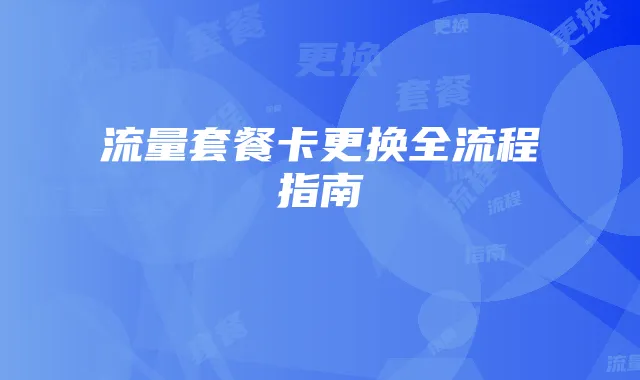流量套餐卡更换全流程指南