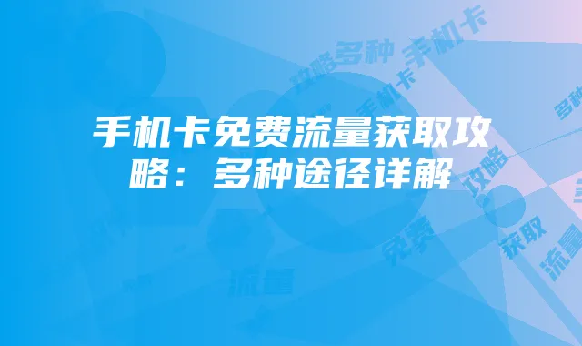 手机卡免费流量获取攻略：多种途径详解