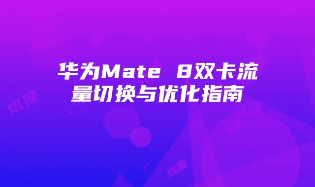 华为Mate 8双卡流量切换与优化指南