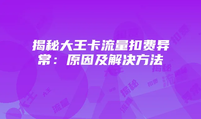揭秘大王卡流量扣费异常:原因及解决方法