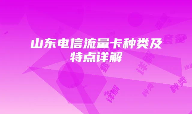 山东电信流量卡种类及特点详解