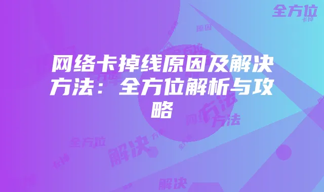 网络卡掉线原因及解决方法:全方位解析与攻略