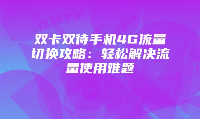 双卡双待手机4G流量切换攻略:轻松解决流量使用难题