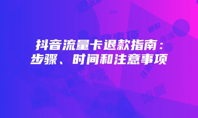 抖音流量卡退款指南：步骤、时间和注意事项