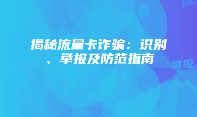 揭秘流量卡诈骗:识别、举报及防范指南