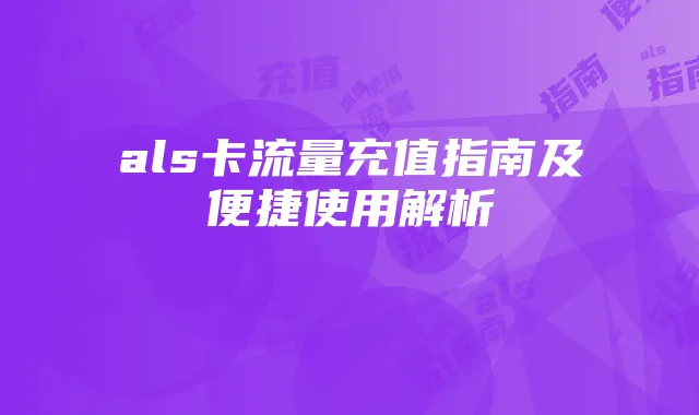 als卡流量充值指南及便捷使用解析