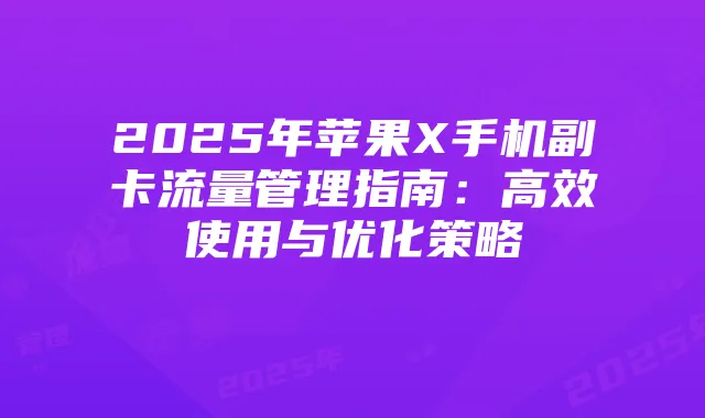 2025年苹果X手机副卡流量管理指南:高效使用与优化策略
