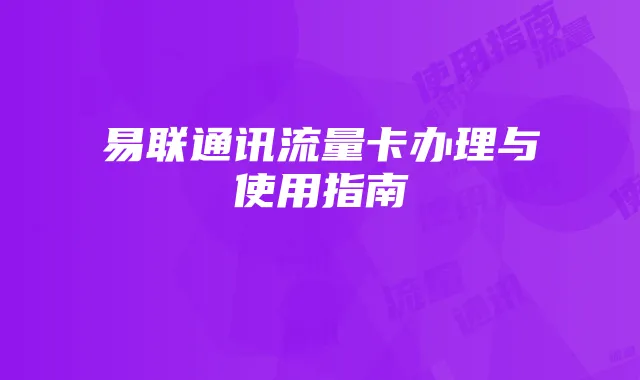 易联通讯流量卡办理与使用指南