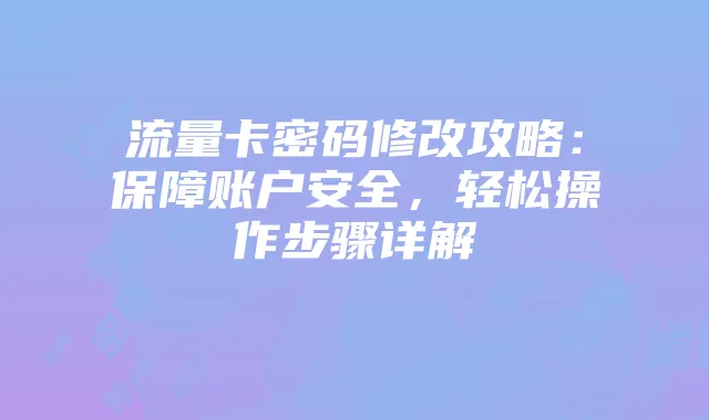 流量卡密码修改攻略：保障账户安全，轻松操作步骤详解