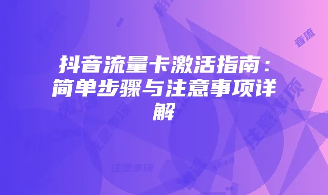 抖音流量卡激活指南：简单步骤与注意事项详解