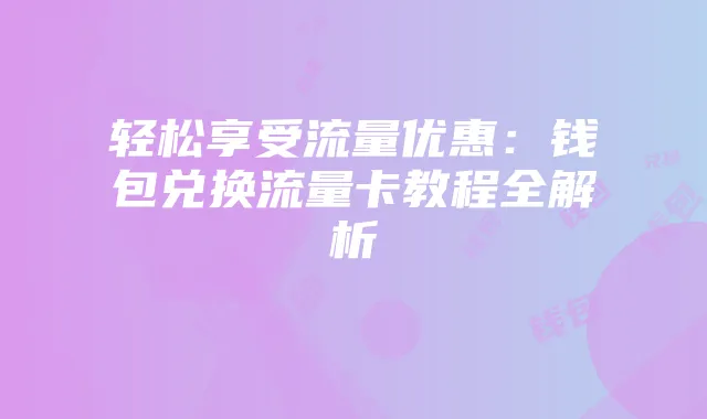 轻松享受流量优惠:钱包兑换流量卡教程全解析