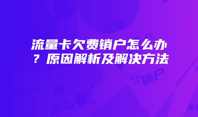 流量卡欠费销户怎么办?原因解析及解决方法