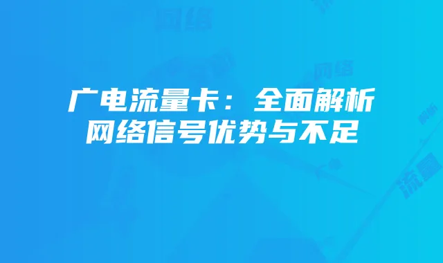 广电流量卡:全面解析网络信号优势与不足