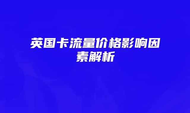 英国卡流量价格影响因素解析