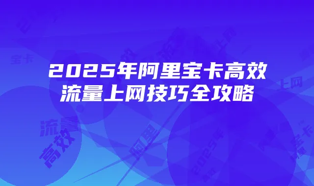 2025年阿里宝卡高效流量上网技巧全攻略