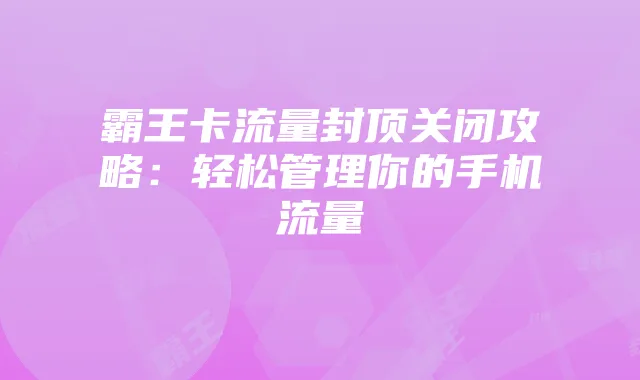霸王卡流量封顶关闭攻略:轻松管理你的手机流量
