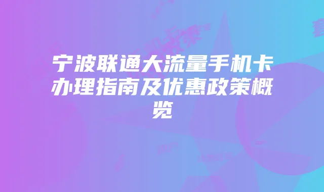 宁波联通大流量手机卡办理指南及优惠政策概览