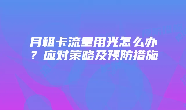 月租卡流量用光怎么办?应对策略及预防措施