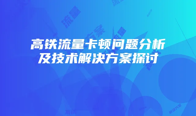 高铁流量卡顿问题分析及技术解决方案探讨