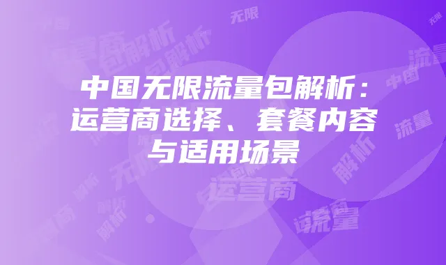 中国无限流量包解析：运营商选择、套餐内容与适用场景