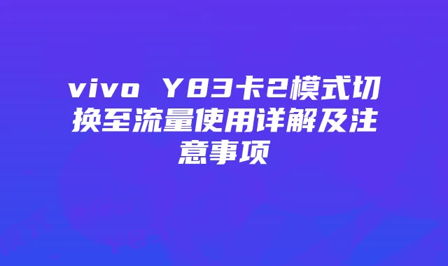 vivo Y83卡2模式切换至流量使用详解及注意事项