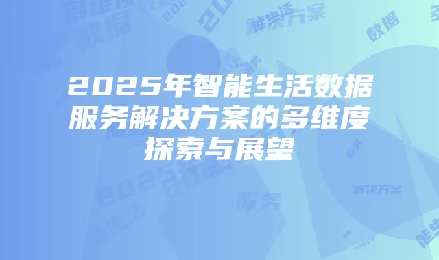 2025年智能生活数据服务解决方案的多维度探索与展望