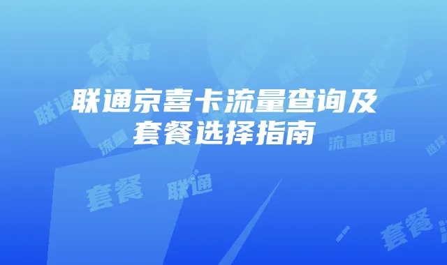 联通京喜卡流量查询及套餐选择指南