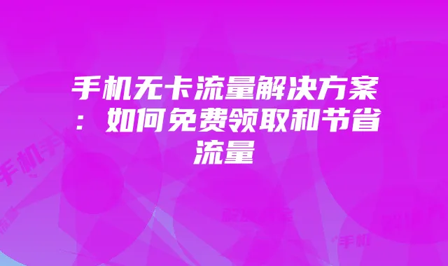 手机无卡流量解决方案：如何免费领取和节省流量