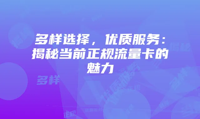 多样选择,优质服务:揭秘当前正规流量卡的魅力